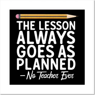 The Lesson Always Goes As Planned-No Teacher Ever Posters and Art